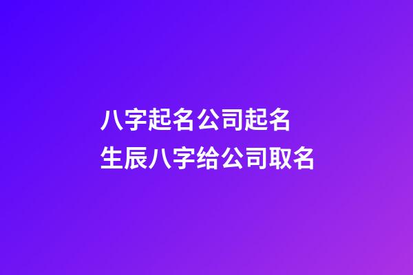 八字起名公司起名 生辰八字给公司取名-第1张-公司起名-玄机派